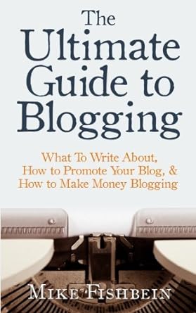 the ultimate guide to blogging what to write about how to promote your blog and how to make money blogging