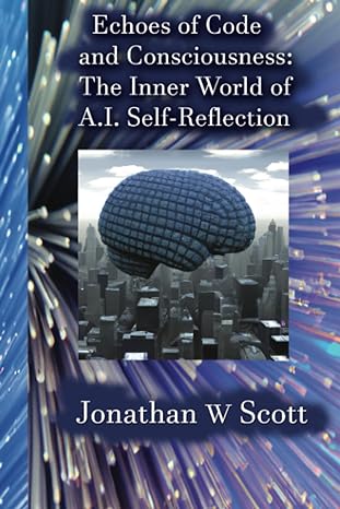 echoes of code and consciousness the inner world of ai self reflection 1st edition jonathan w scott