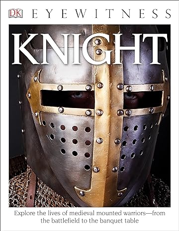 eyewitness knight explore the lives of medieval mounted warriors from the battlefield to the banqu 1st