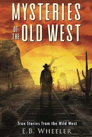 mysteries of the old west true stories from the wild west 1st edition e.b. wheeler 1736041177, 978-1736041178