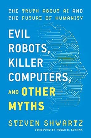 evil robots killer computers and other myths the truth about ai and the future of humanity 1st edition steven
