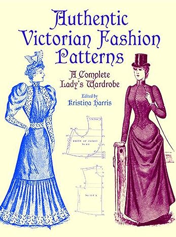 authentic victorian fashion patterns a complete lady s wardrobe 1st edition kristina harris 0486407217,