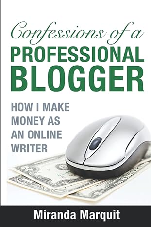 confessions of a professional blogger how i make money as an online writer 1st edition miranda marquit