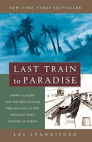 last train to paradise henry flagler and the spectacular rise and fall of the railroad that crossed an ocean
