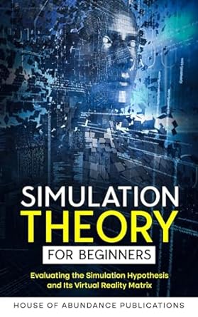 simulation theory for beginners evaluating the simulation hypothesis and its virtual reality matrix 1st