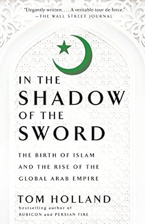 in the shadow of the sword the birth of islam and the rise of the global arab empire 1st edition tom holland