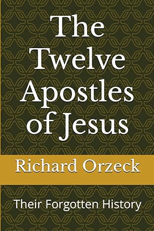 the twelve apostles of jesus their forgotten history 1st edition dr. richard orzeck 979-8732505559