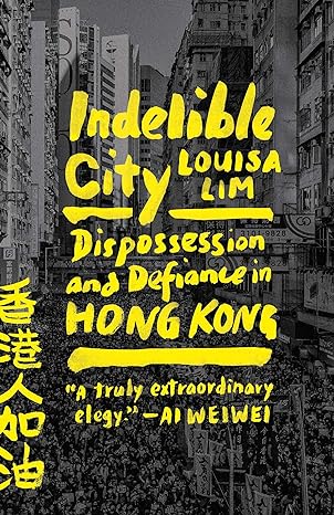 indelible city dispossession and defiance in hong kong 1st edition louisa lim 059319182x, 978-0593191828