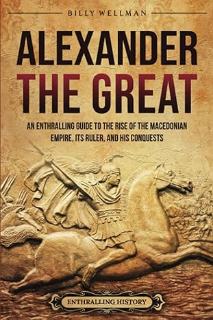alexander the great an enthralling guide to the rise of the macedonian empire its ruler and his conquests 1st