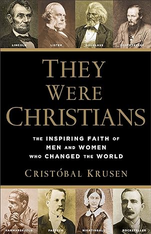 they were christians the inspiring faith of men and women who changed the world 1st edition cristobal krusen