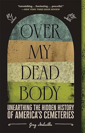 over my dead body unearthing the hidden history of america s cemeteries 1st edition greg melville 1419754866,