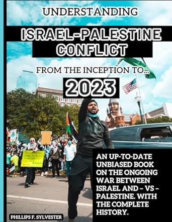 understanding israel palestine conflict from the inception to 2023 an up to date unbiased book on the ongoing