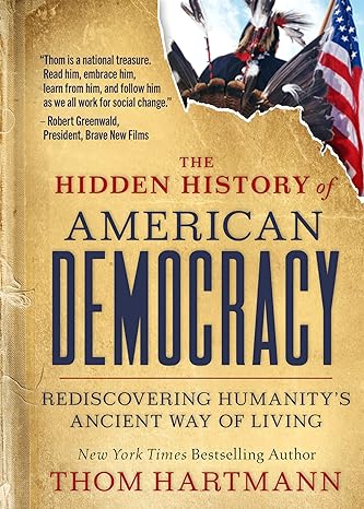 the hidden history of american democracy rediscovering humanity s ancient way of living 1st edition thom