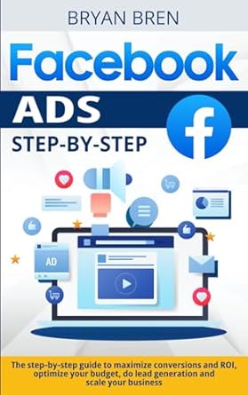 facebook ads step by step the step by step guide to maximize conversions and roi optimize your budget do lead