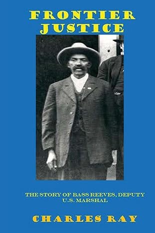 frontier justice bass reeves deputy u s marshal 1st edition charles ray 061596429x, 978-0615964294