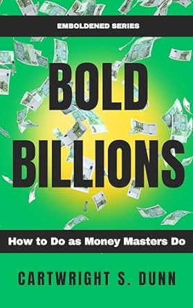 bold billions how to do as money masters do emboldened series 1st edition cartwright s dunn b0crxrmtq8