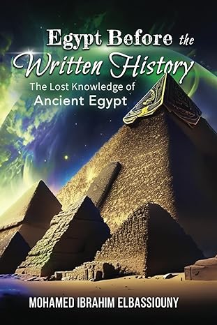 egypt before the written history the lost knowledge of ancient egypt 1st edition mohamed ibrahim elbassiouny