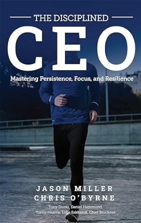 the disciplined ceo mastering persistence focus and resilience 1st edition jason miller ,chris o'byrne ,tony