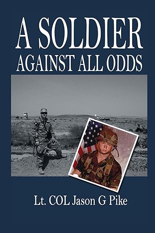 a soldier against all odds a memoir by lt col jason g pike 1st edition jason pike 979-8376385043