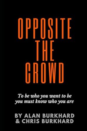 opposite the crowd to be who you want to be you must know who you are 1st edition alan burkhard ,chris