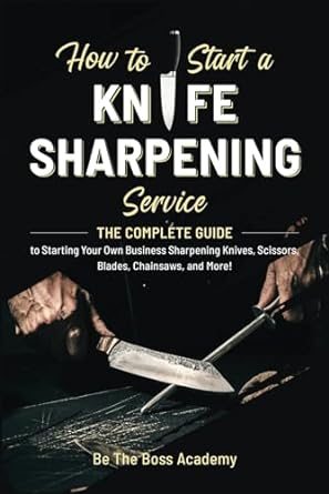 how to start a knife sharpening service the complete guide to starting your own business sharpening knives
