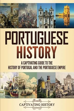 portuguese history a captivating guide to the history of portugal and the portuguese empire 1st edition