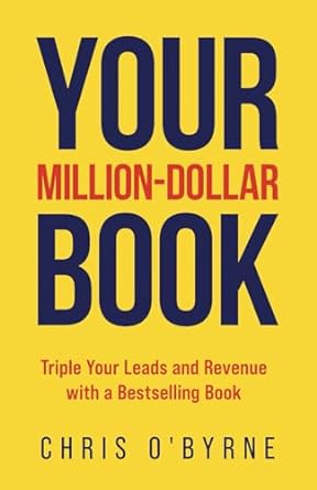 your million dollar book triple your leads and revenue with a bestselling book 1st edition chris o'byrne