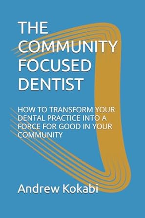 the community focused dentist how to transform your dental practice into a force for good in your community