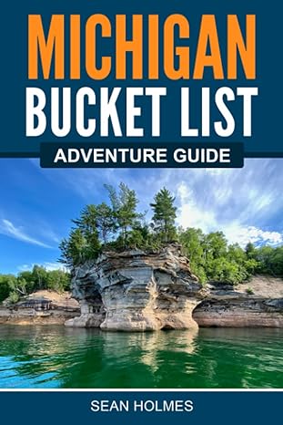 michigan bucket list adventure guide explore 100 offbeat destinations you must visit 1st edition sean holmes