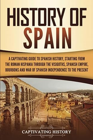 history of spain a captivating guide to spanish history starting from roman hispania through the visigoths