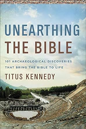 unearthing the bible 101 archaeological discoveries that bring the bible to life 1st edition titus kennedy