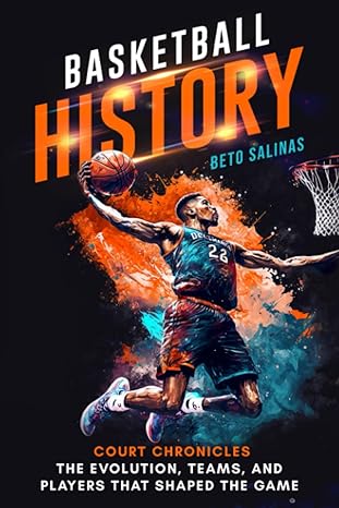 basketball history court chronicles the evolution teams and players that shaped the game 1st edition beto