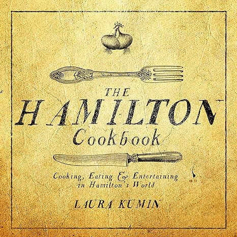 the hamilton cookbook cooking eating and entertaining in hamilton s world 1st edition laura kumin 1682614298,