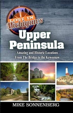 lost in michigan s upper peninsula amazing and historic locations from the bridge to the keweenaw 1st edition