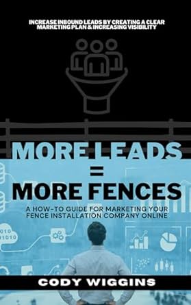 more leads more fences a how to guide for marketing your fence installation company online 1st edition cody