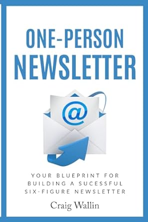 one person newsletter your blueprint for building a successful six figure newsletter 1st edition craig wallin