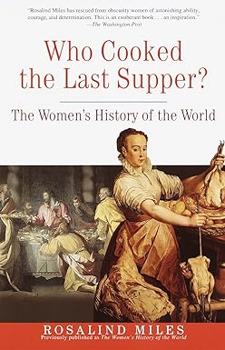 who cooked the last supper the women s history of the world three rivers press edition rosalind miles