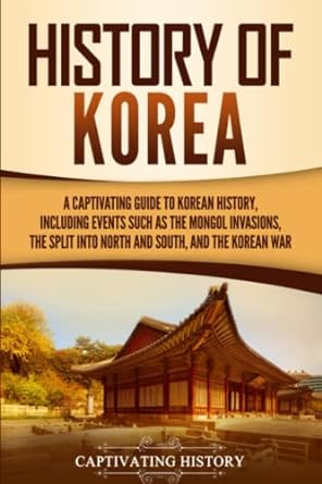 history of korea a captivating guide to korean history including events such as the mongol invasions the