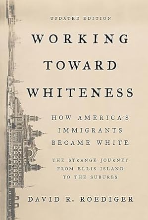 working toward whiteness how america s immigrants became white the strange journey from ellis island to the