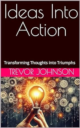 ideas into action transforming thoughts into triumphs 1st edition trevor johnson b00p7sp83o, b0crb32shn