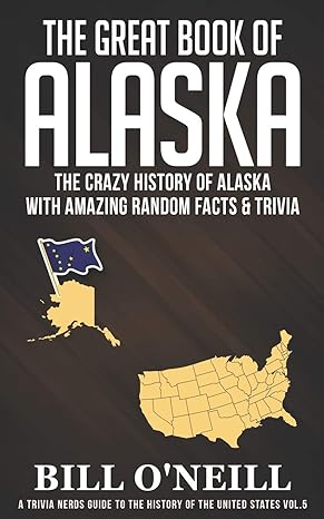 the great book of alaska the crazy history of alaska with amazing random facts and trivia 1st edition bill