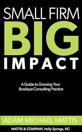 small firm big impact a guide to growing your boutique consulting practice 1st edition adam mattis b0crbk2xsg