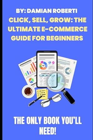 click sell grow the ultimate e commerce guide for beginners 1st edition damian roberti b0crbl7k1s,