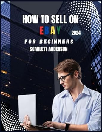 how to sell on ebay for beginners 2024 your definitive guide to profitable selling 1st edition scarlett