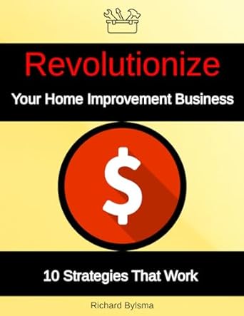 revolutionize your home improvement business 10 strategies that work 1st edition richard bylsma b0crfy3fy9