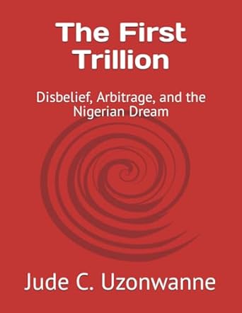 the first trillion disbelief arbitrage and the nigerian dream 1st edition jude chike uzonwanne b0crlr5pm4,