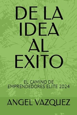 de la idea al exito el camino de emprendedores elite 2024 1st edition mr angel vazquez b0crpq3kjm,