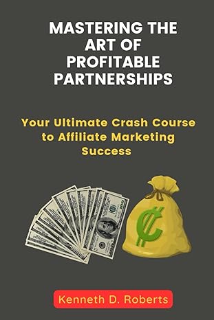 mastering the art of profitable partnerships your ultimate crash course to affiliate marketing success 1st