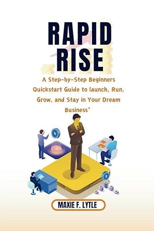 rapid rise a step by step beginners quickstart guide to launch run grow and stay in your dream business and