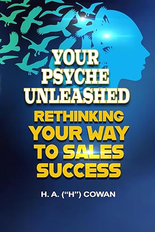 your psyche unleashed rethinking your way to sales success 1st edition h a cowan b0cs8sf4rr, 979-8218260613